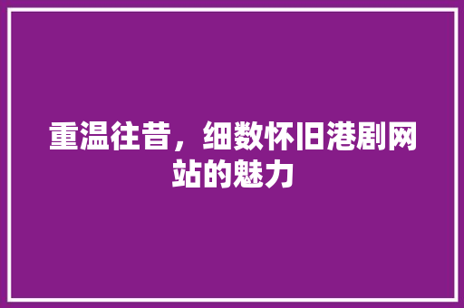 重温往昔，细数怀旧港剧网站的魅力