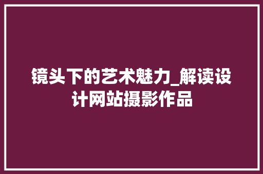 镜头下的艺术魅力_解读设计网站摄影作品