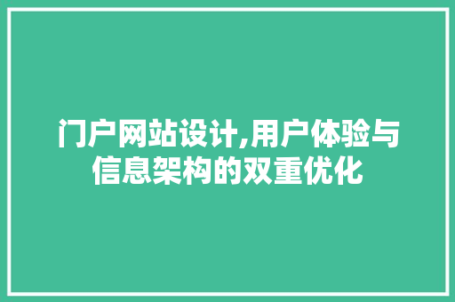 门户网站设计,用户体验与信息架构的双重优化