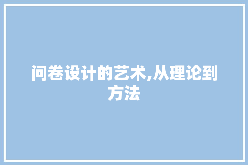 问卷设计的艺术,从理论到方法