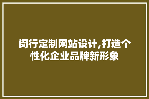 闵行定制网站设计,打造个性化企业品牌新形象