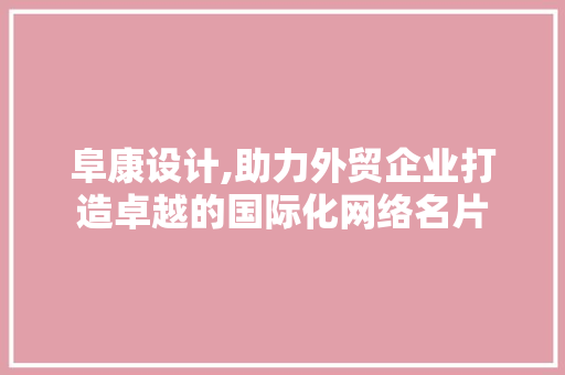 阜康设计,助力外贸企业打造卓越的国际化网络名片