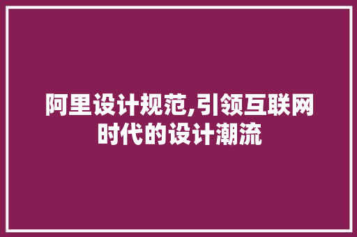 阿里设计规范,引领互联网时代的设计潮流