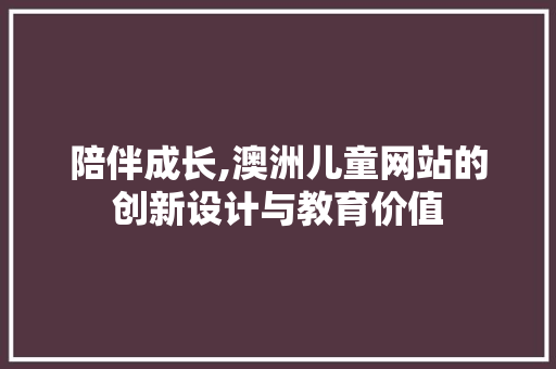 陪伴成长,澳洲儿童网站的创新设计与教育价值