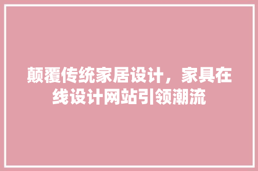 颠覆传统家居设计，家具在线设计网站引领潮流