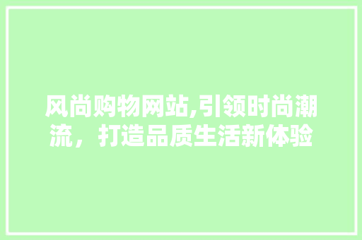 风尚购物网站,引领时尚潮流，打造品质生活新体验