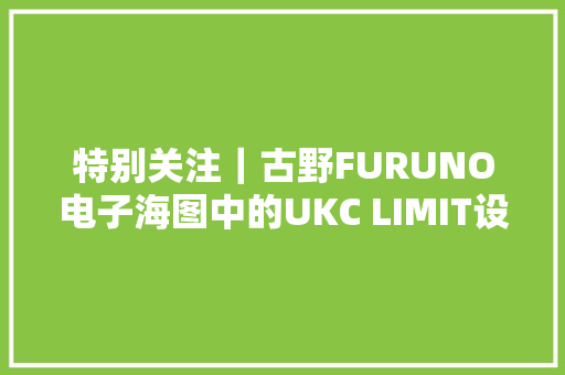 特别关注｜古野FURUNO电子海图中的UKC LIMIT设置及航线安然检测