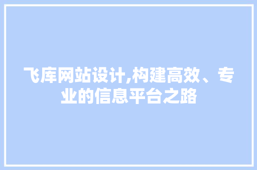 飞库网站设计,构建高效、专业的信息平台之路