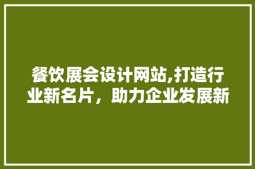 餐饮展会设计网站,打造行业新名片，助力企业发展新篇章