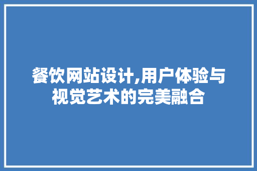 餐饮网站设计,用户体验与视觉艺术的完美融合