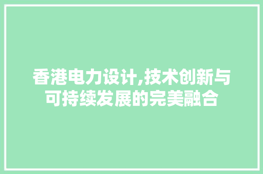 香港电力设计,技术创新与可持续发展的完美融合