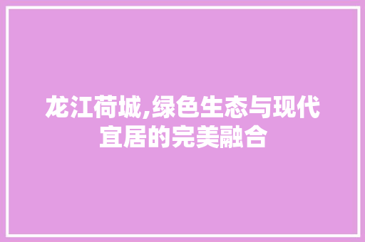 龙江荷城,绿色生态与现代宜居的完美融合