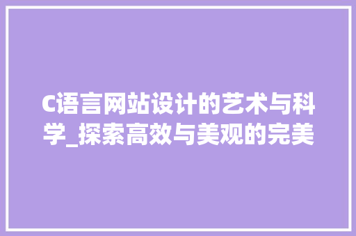 C语言网站设计的艺术与科学_探索高效与美观的完美融合