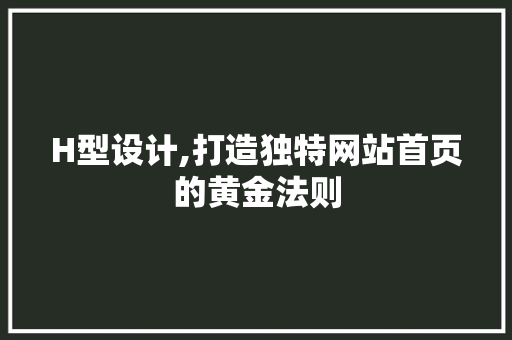 H型设计,打造独特网站首页的黄金法则