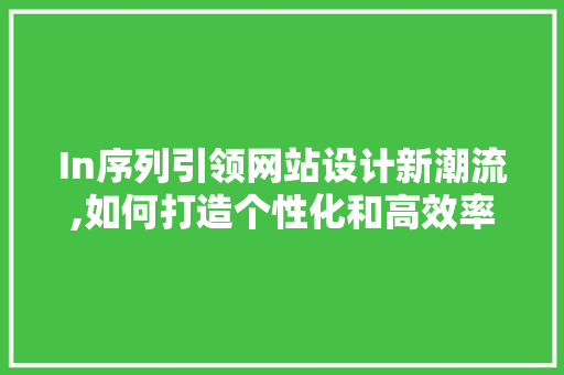 In序列引领网站设计新潮流,如何打造个性化和高效率的在线平台