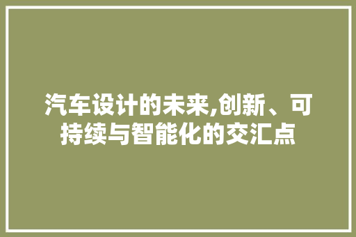 汽车设计的未来,创新、可持续与智能化的交汇点