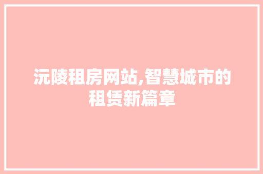 沅陵租房网站,智慧城市的租赁新篇章