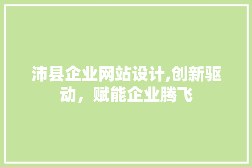 沛县企业网站设计,创新驱动，赋能企业腾飞