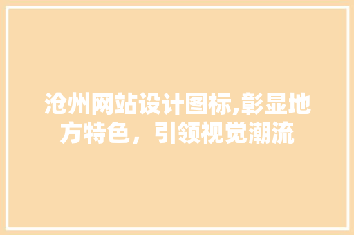 沧州网站设计图标,彰显地方特色，引领视觉潮流