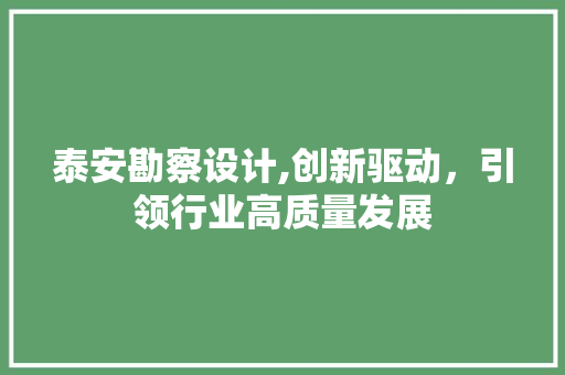 泰安勘察设计,创新驱动，引领行业高质量发展