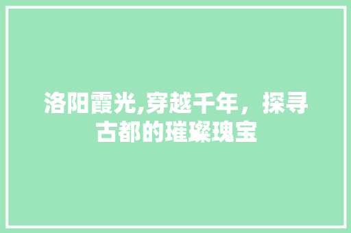 洛阳霞光,穿越千年，探寻古都的璀璨瑰宝