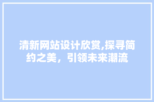 清新网站设计欣赏,探寻简约之美，引领未来潮流