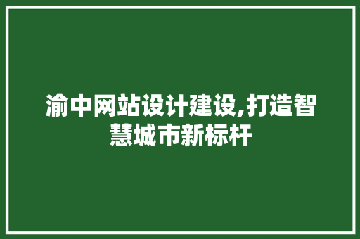 渝中网站设计建设,打造智慧城市新标杆