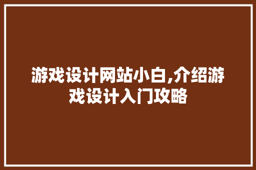 游戏设计网站小白,介绍游戏设计入门攻略