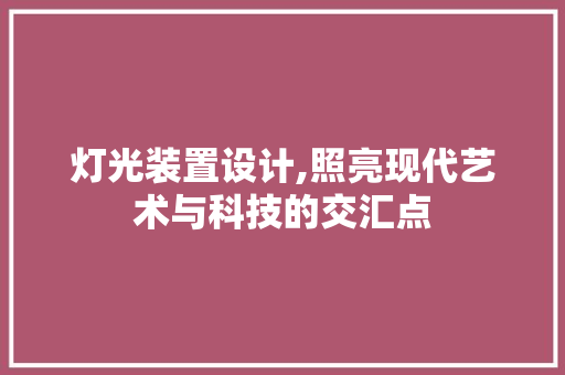 灯光装置设计,照亮现代艺术与科技的交汇点