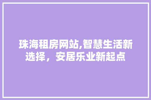 珠海租房网站,智慧生活新选择，安居乐业新起点