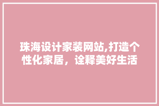 珠海设计家装网站,打造个性化家居，诠释美好生活