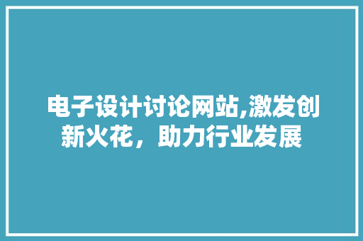 电子设计讨论网站,激发创新火花，助力行业发展