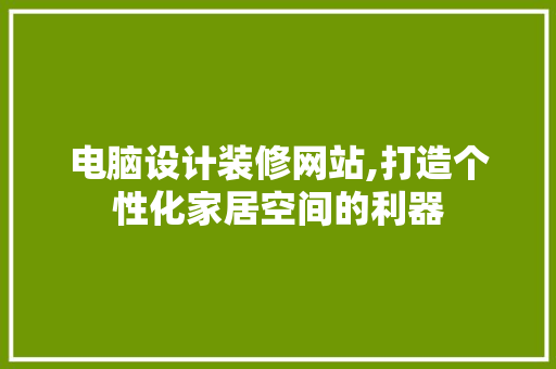 电脑设计装修网站,打造个性化家居空间的利器