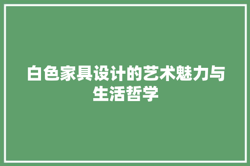 白色家具设计的艺术魅力与生活哲学