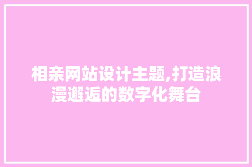 相亲网站设计主题,打造浪漫邂逅的数字化舞台