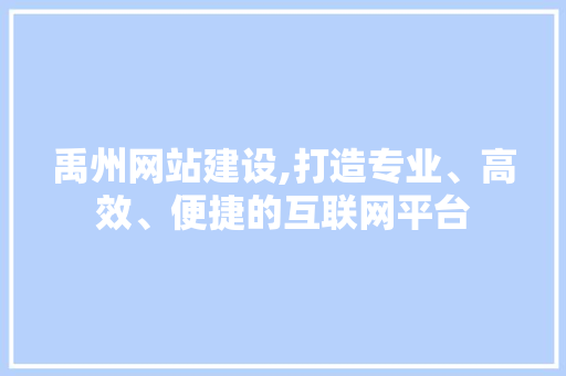 禹州网站建设,打造专业、高效、便捷的互联网平台