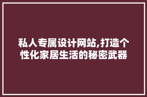 私人专属设计网站,打造个性化家居生活的秘密武器