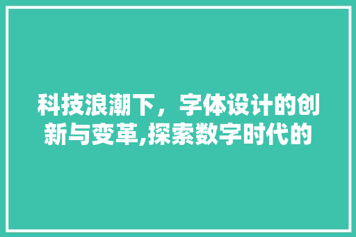 科技浪潮下，字体设计的创新与变革,探索数字时代的视觉语言