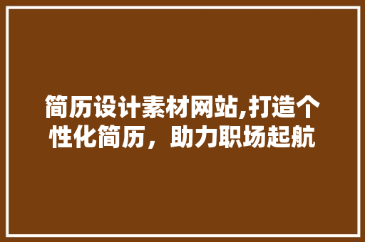 简历设计素材网站,打造个性化简历，助力职场起航