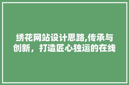 绣花网站设计思路,传承与创新，打造匠心独运的在线绣艺平台