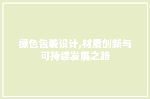 绿色包装设计,材质创新与可持续发展之路