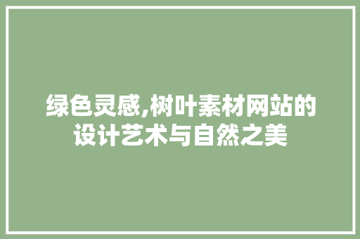 绿色灵感,树叶素材网站的设计艺术与自然之美