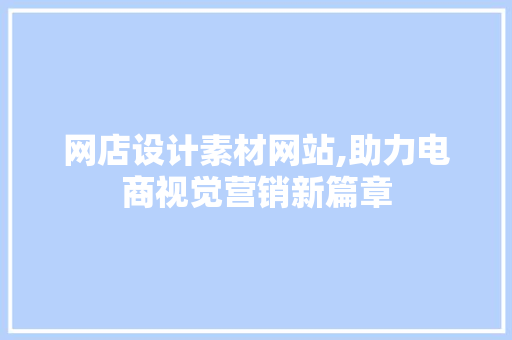 网店设计素材网站,助力电商视觉营销新篇章