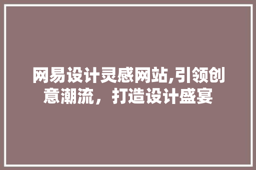 网易设计灵感网站,引领创意潮流，打造设计盛宴