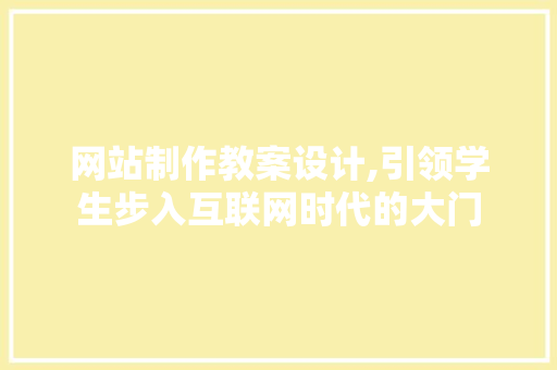 网站制作教案设计,引领学生步入互联网时代的大门