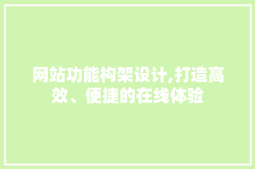 网站功能构架设计,打造高效、便捷的在线体验