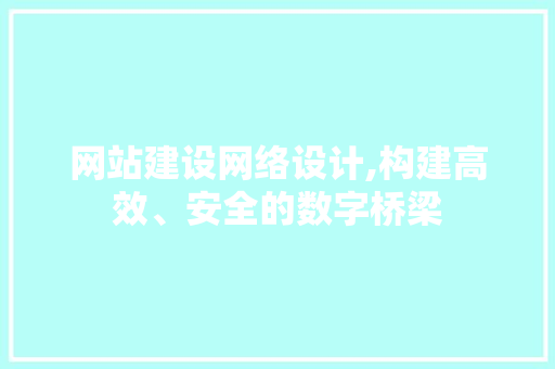 网站建设网络设计,构建高效、安全的数字桥梁