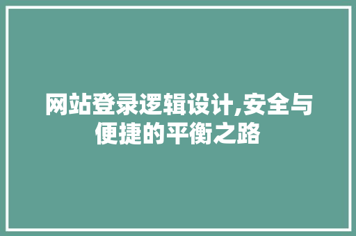 网站登录逻辑设计,安全与便捷的平衡之路