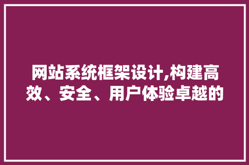 网站系统框架设计,构建高效、安全、用户体验卓越的在线平台