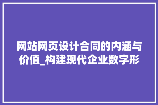 网站网页设计合同的内涵与价值_构建现代企业数字形象的基石